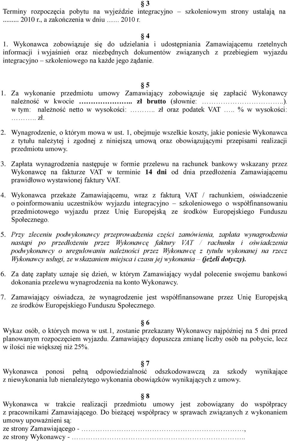 każde jego żądanie. 5 1. Za wykonanie przedmiotu umowy Zamawiający zobowiązuje się zapłacić Wykonawcy należność w kwocie.. zł brutto (słownie:..). w tym: należność netto w wysokości:.