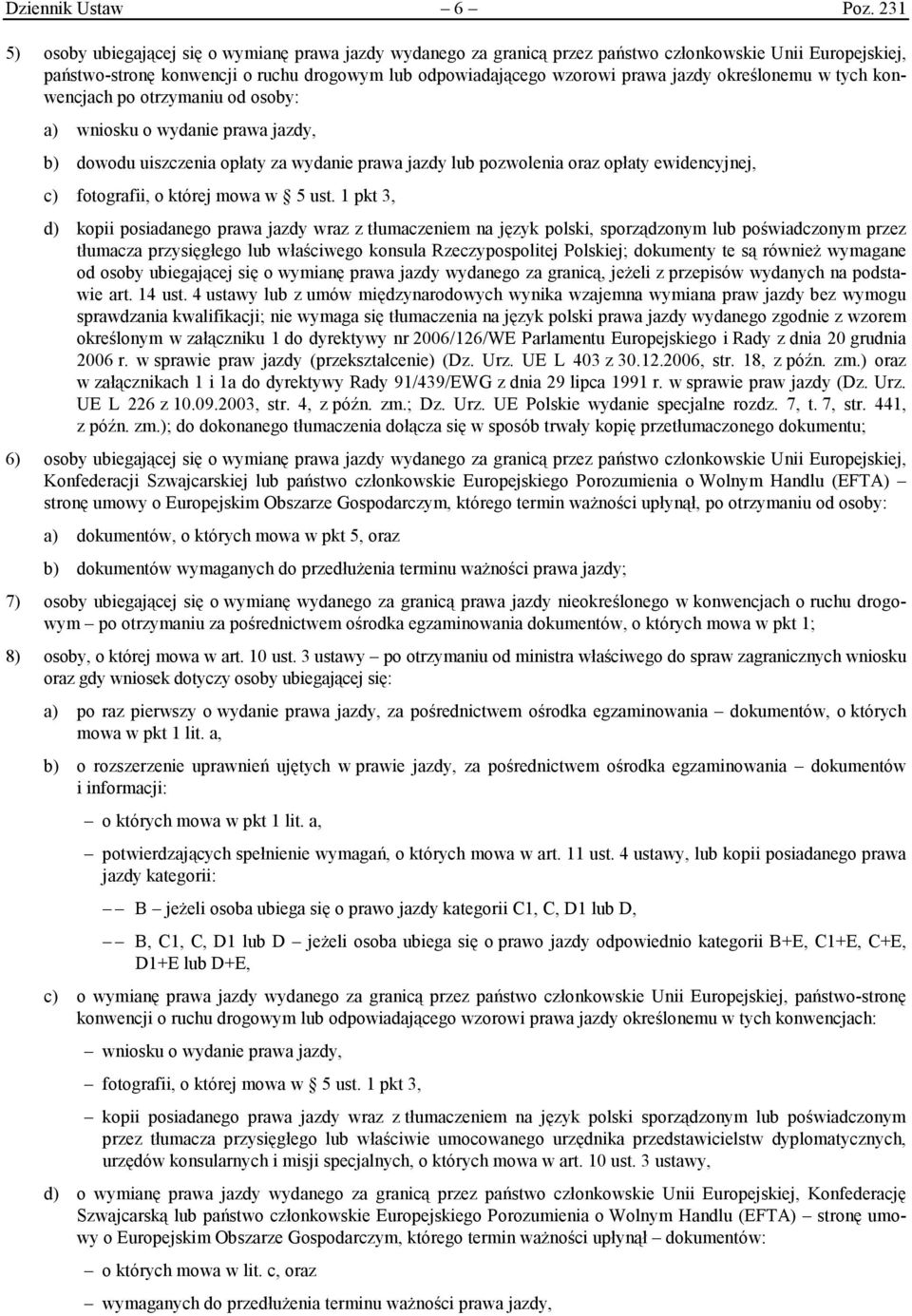 określonemu w tych konwencjach po otrzymaniu od osoby: a) wniosku o wydanie prawa jazdy, b) dowodu uiszczenia opłaty za wydanie prawa jazdy lub pozwolenia oraz opłaty ewidencyjnej, c) fotografii, o