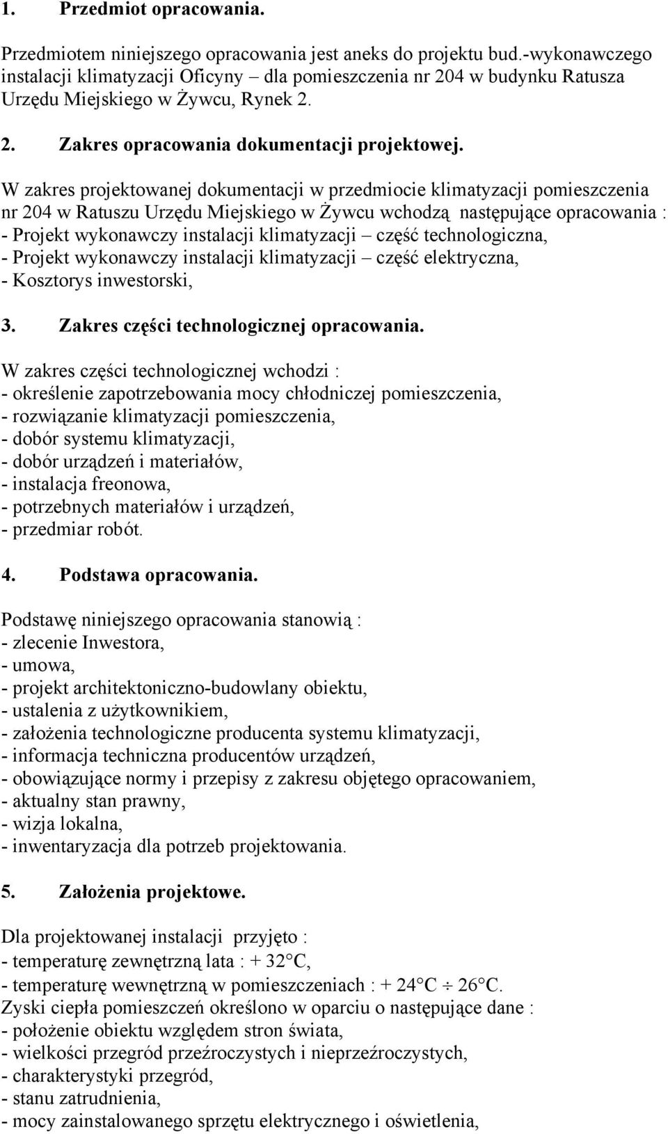 W zakres projektowanej dokumentacji w przedmiocie klimatyzacji pomieszczenia nr 204 w Ratuszu Urzędu Miejskiego w Żywcu wchodzą następujące opracowania : - Projekt wykonawczy instalacji klimatyzacji