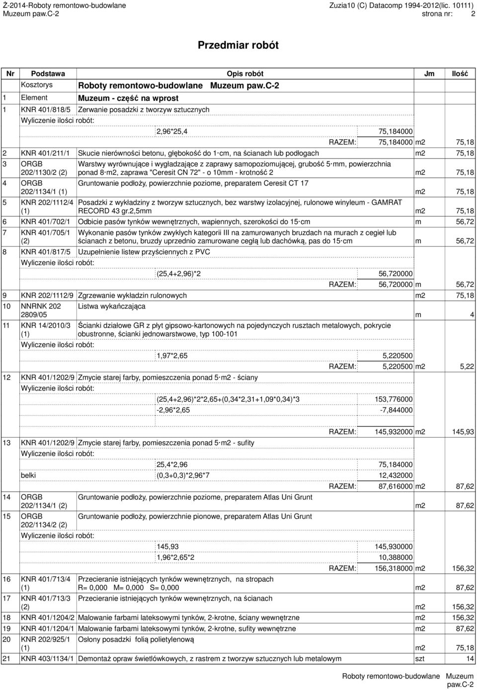 grubość 5 mm, powierzchnia ponad 8 m2, zaprawa "Ceresit CN 72" - o 10mm - krotność 2 m2 75,18 Gruntowanie podłoży, powierzchnie poziome, preparatem Ceresit CT 17 m2 75,18 Posadzki z wykładziny z