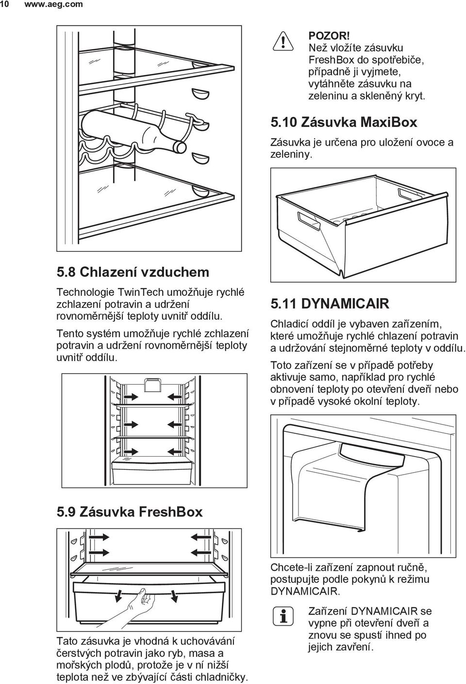 Tento systém umožňuje rychlé zchlazení potravin a udržení rovnoměrnější teploty uvnitř oddílu. 5.