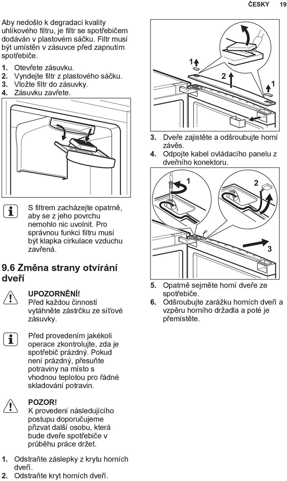 1 2 S filtrem zacházejte opatrně, aby se z jeho povrchu nemohlo nic uvolnit. Pro správnou funkci filtru musí být klapka cirkulace vzduchu zavřená. 9.6 Změna strany otvírání dveří UPOZORNĚNÍ!