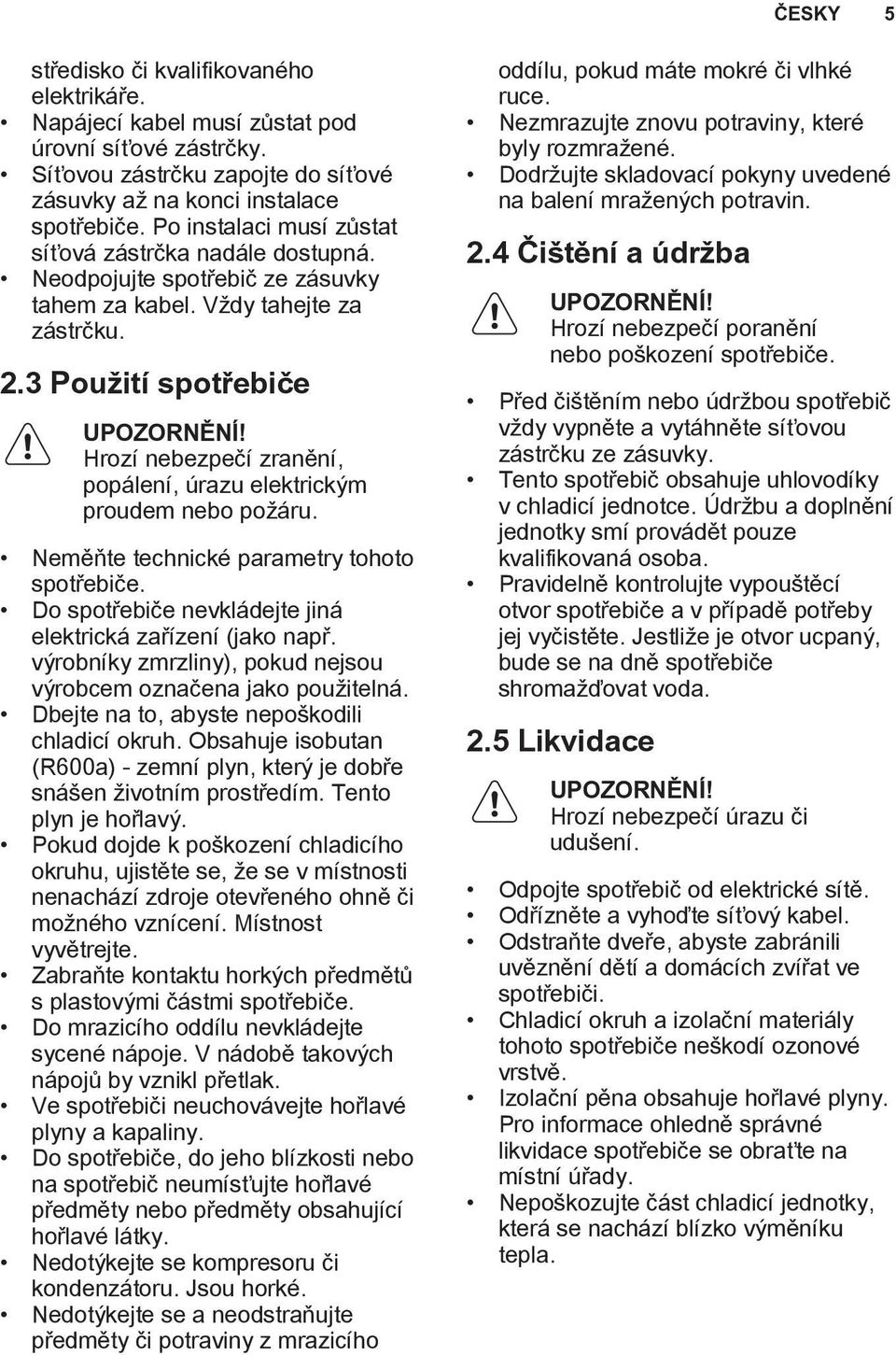 Hrozí nebezpečí zranění, popálení, úrazu elektrickým proudem nebo požáru. Neměňte technické parametry tohoto spotřebiče. Do spotřebiče nevkládejte jiná elektrická zařízení (jako např.