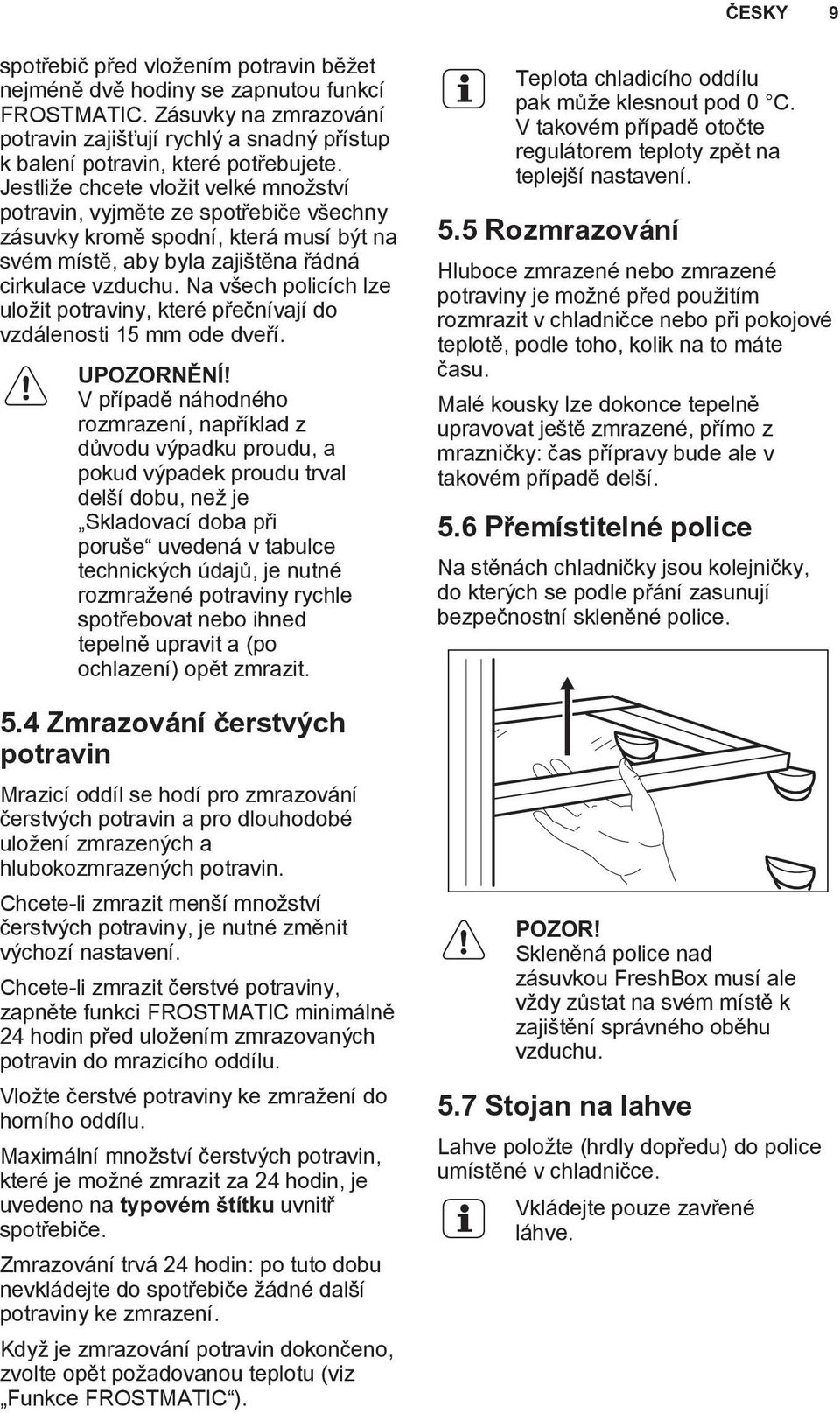 Na všech policích lze uložit potraviny, které přečnívají do vzdálenosti 15 mm ode dveří. UPOZORNĚNÍ!