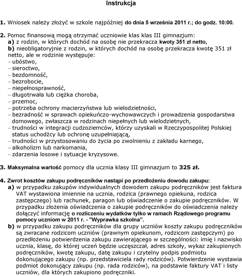 Pomoc finansową mogą otrzymać uczniowie klas klas III gimnazjum: a) z rodzin, w których dochód na osobę nie przekracza kwoty 351 zł netto, b) nieobligatoryjnie z rodzin, w których dochód na osobę