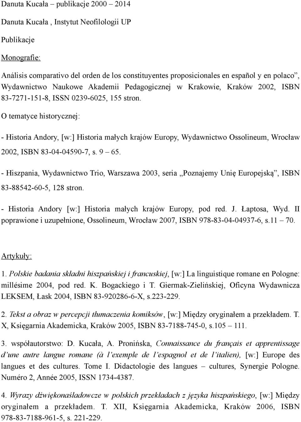 O tematyce historycznej: - Historia Andory, [w:] Historia małych krajów Europy, Wydawnictwo Ossolineum, Wrocław 2002, ISBN 83-04-04590-7, s. 9 65.