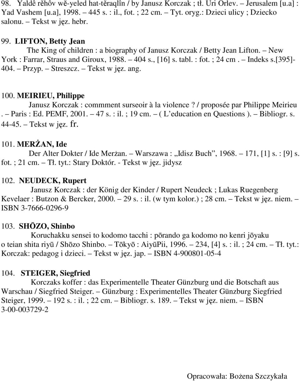[395]- 404. Przyp. Streszcz. Tekst w jęz. ang. 100. MEIRIEU, Philippe Janusz Korczak : commment surseoir à la violence? / proposée par Philippe Meirieu. Paris : Ed. PEMF, 2001. 47 s. : il. ; 19 cm.
