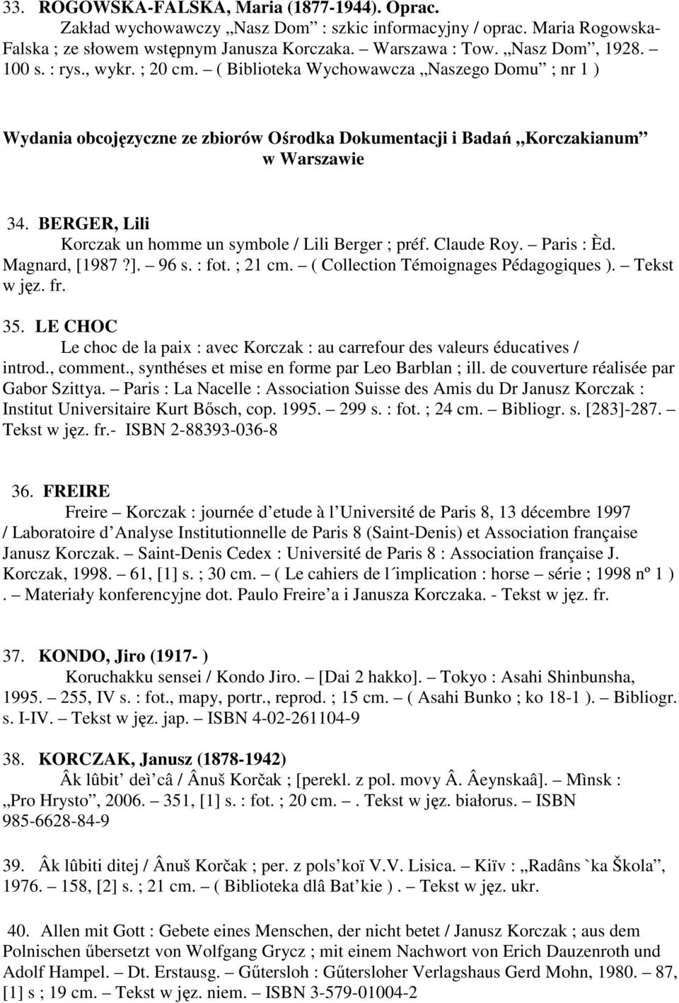 BERGER, Lili Korczak un homme un symbole / Lili Berger ; préf. Claude Roy. Paris : Èd. Magnard, [1987?]. 96 s. : fot. ; 21 cm. ( Collection Témoignages Pédagogiques ). Tekst w jęz. fr. 35.