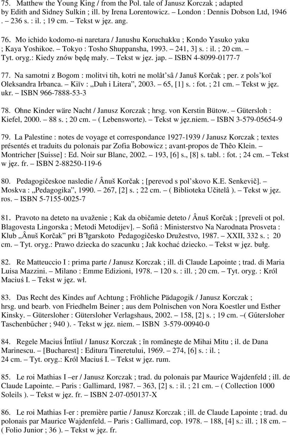 jap. ISBN 4-8099-0177-7 77. Na samotni z Bogom : molitvi tih, kotri ne molât sâ / Januš Korčak ; per. z pols koï Oleksandra Irbanca. Kiïv : Duh i Litera, 2003. 65, [1] s. : fot. ; 21 cm. Tekst w jęz.