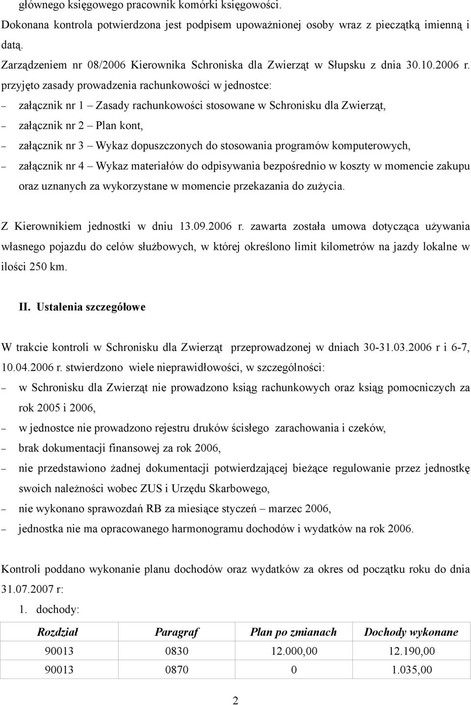 przyjęto zasady prowadzenia rachunkowości w jednostce: załącznik nr 1 Zasady rachunkowości stosowane w Schronisku dla Zwierząt, załącznik nr 2 Plan kont, załącznik nr 3 Wykaz dopuszczonych do