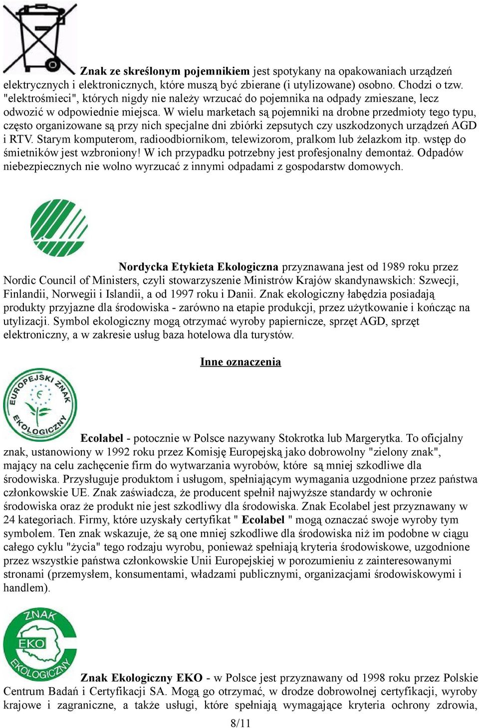 W wielu marketach są pojemniki na drobne przedmioty tego typu, często organizowane są przy nich specjalne dni zbiórki zepsutych czy uszkodzonych urządzeń AGD i RTV.