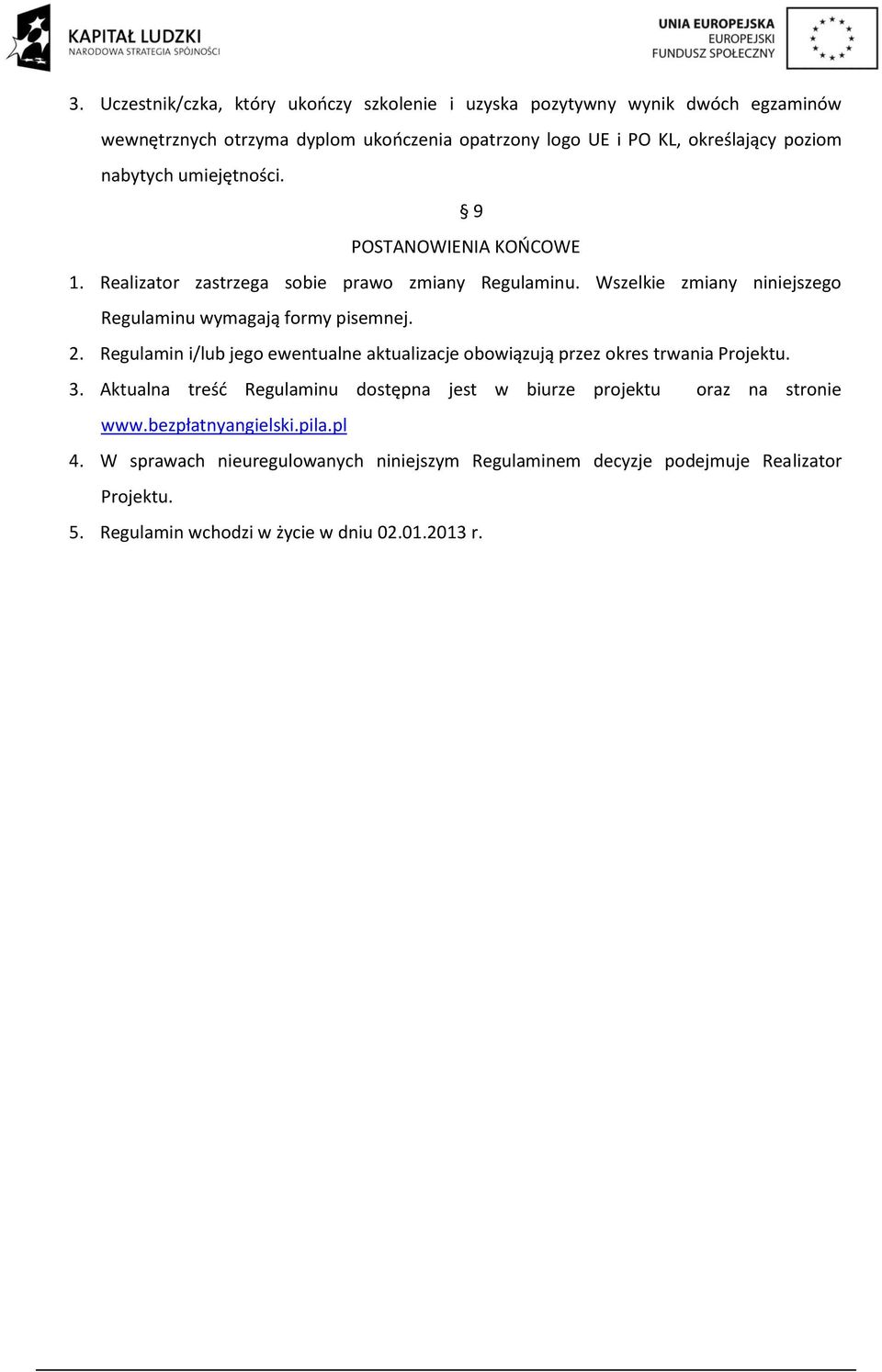 Regulamin i/lub jego ewentualne aktualizacje obowiązują przez okres trwania Projektu. 3. Aktualna treść Regulaminu dostępna jest w biurze projektu oraz na stronie www.