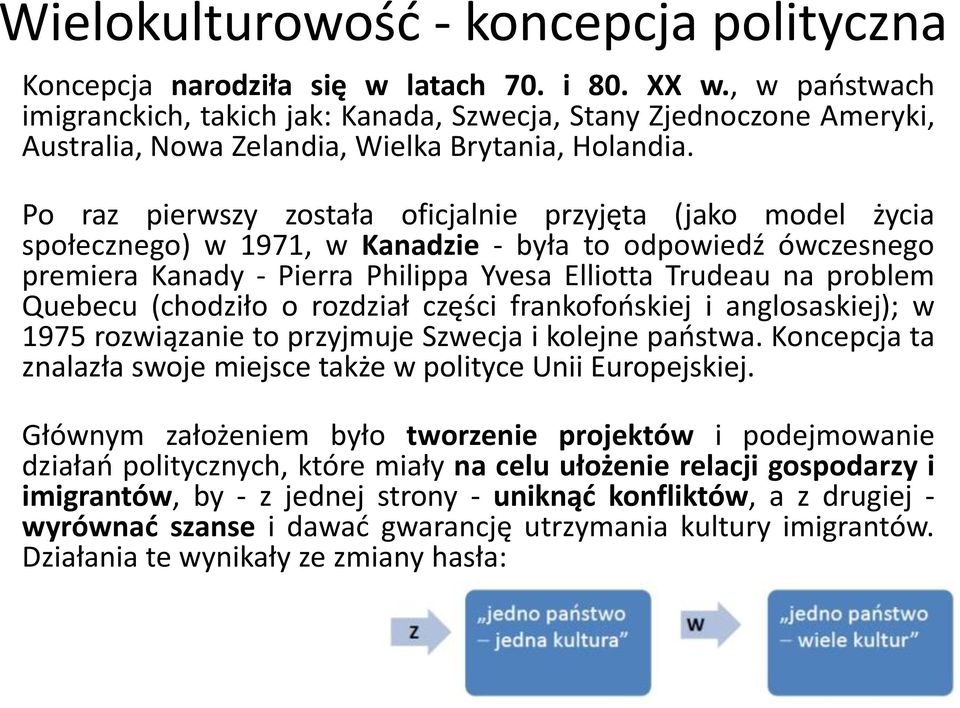 Po raz pierwszy została oficjalnie przyjęta (jako model życia społecznego) w 1971, w Kanadzie - była to odpowiedź ówczesnego premiera Kanady - Pierra Philippa Yvesa Elliotta Trudeau na problem