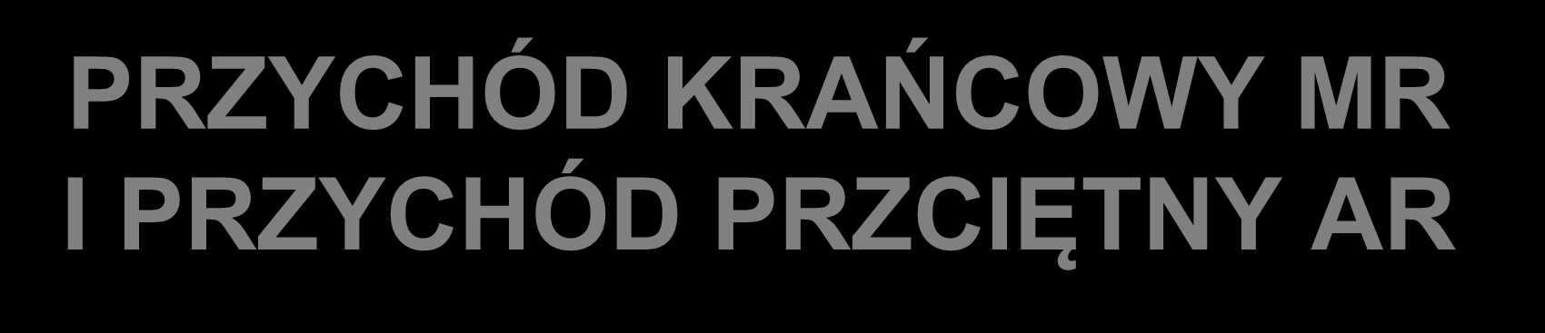 PRZYCHÓD KRAŃCOWY MR I PRZYCHÓD PRZCIĘTNY AR Przychód krańcowy to przychód uzyskany z ostatniej jednostki produktu.