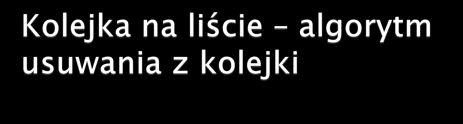 Wejście head wskaźnik pierwszego elementu listy tail wskaźnik ostatniego elementu listy Wyjście: Kolejka pomniejszona o pierwszy element.