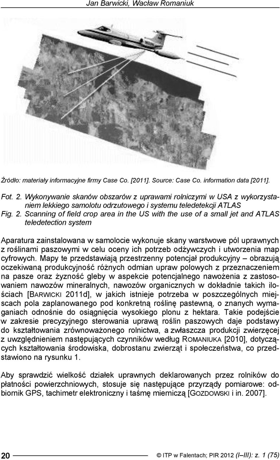Scanning of field crop area in the US with the use of a small jet and ATLAS teledetection system Aparatura zainstalowana w samolocie wykonuje skany warstwowe pól uprawnych z roślinami paszowymi w