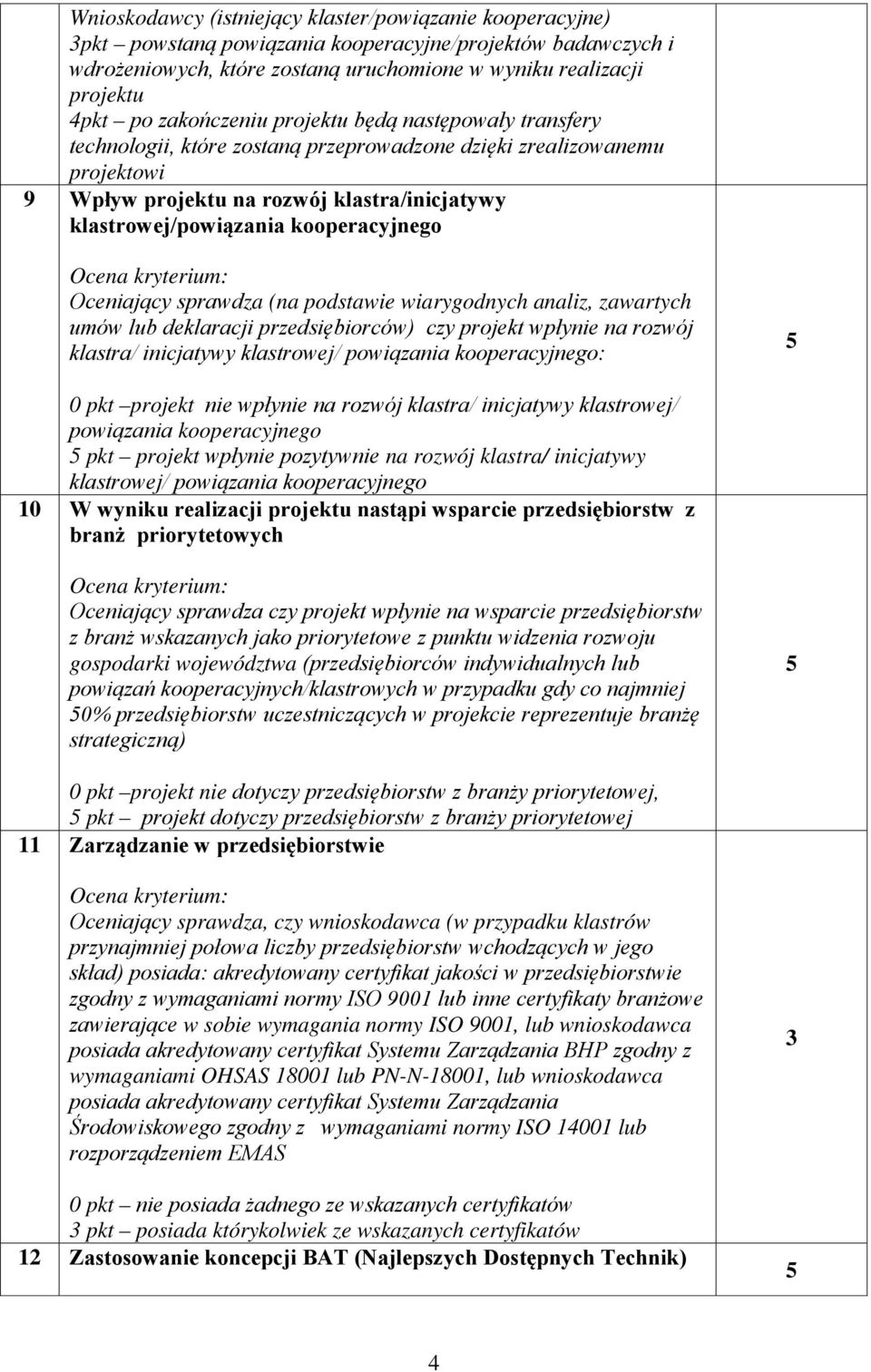 kooperacyjnego Oceniający sprawdza (na podstawie wiarygodnych analiz, zawartych umów lub deklaracji przedsiębiorców) czy projekt wpłynie na rozwój klastra/ inicjatywy klastrowej/ powiązania