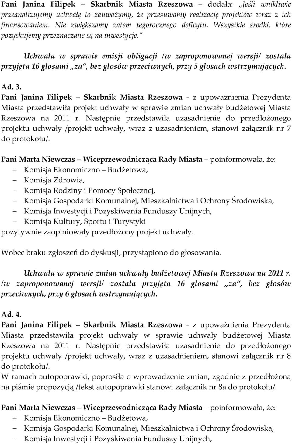 Uchwała w sprawie emisji obligacji /w zaproponowanej wersji/ została przyjęta 16 głosami za, bez głosów przeciwnych, przy 5 głosach wstrzymujących. Ad. 3.