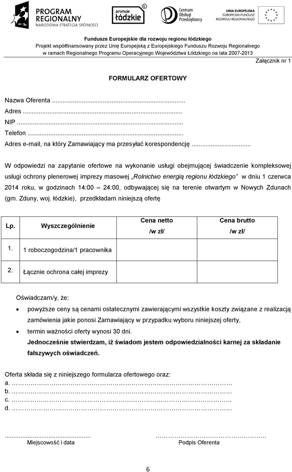 roku, w godzinach 14:00 24:00, odbywającej się na terenie otwartym w Nowych Zdunach (gm. Zduny, woj. łódzkie), przedkładam niniejszą ofertę Lp. Wyszczególnienie Cena netto /w zł/ Cena brutto /w zł/ 1.