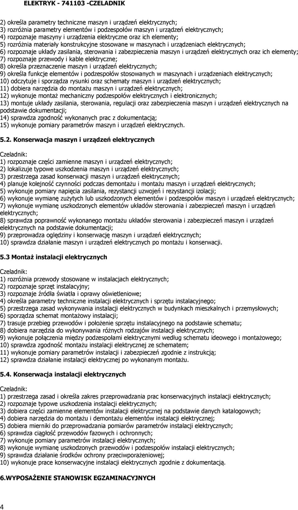 ich elementy; 7) rozpoznaje przewody i kable elektryczne; 8) określa przeznaczenie maszyn i urządzeń elektrycznych; 9) określa funkcje elementów i podzespołów stosowanych w maszynach i urządzeniach