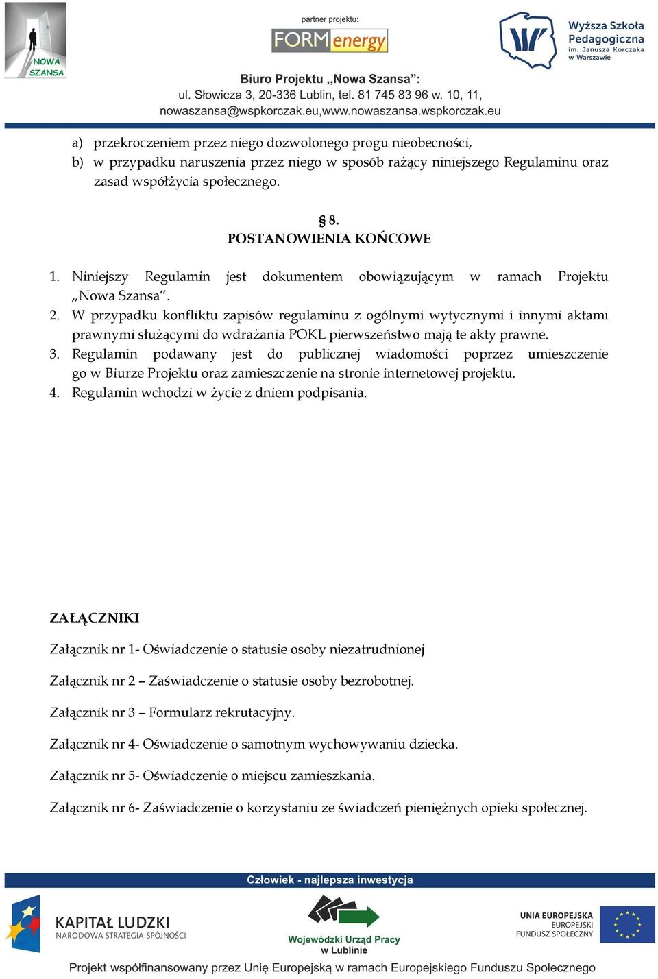 W przypadku konfliktu zapisów regulaminu z ogólnymi wytycznymi i innymi aktami prawnymi słuŝącymi do wdraŝania POKL pierwszeństwo mają te akty prawne. 3.