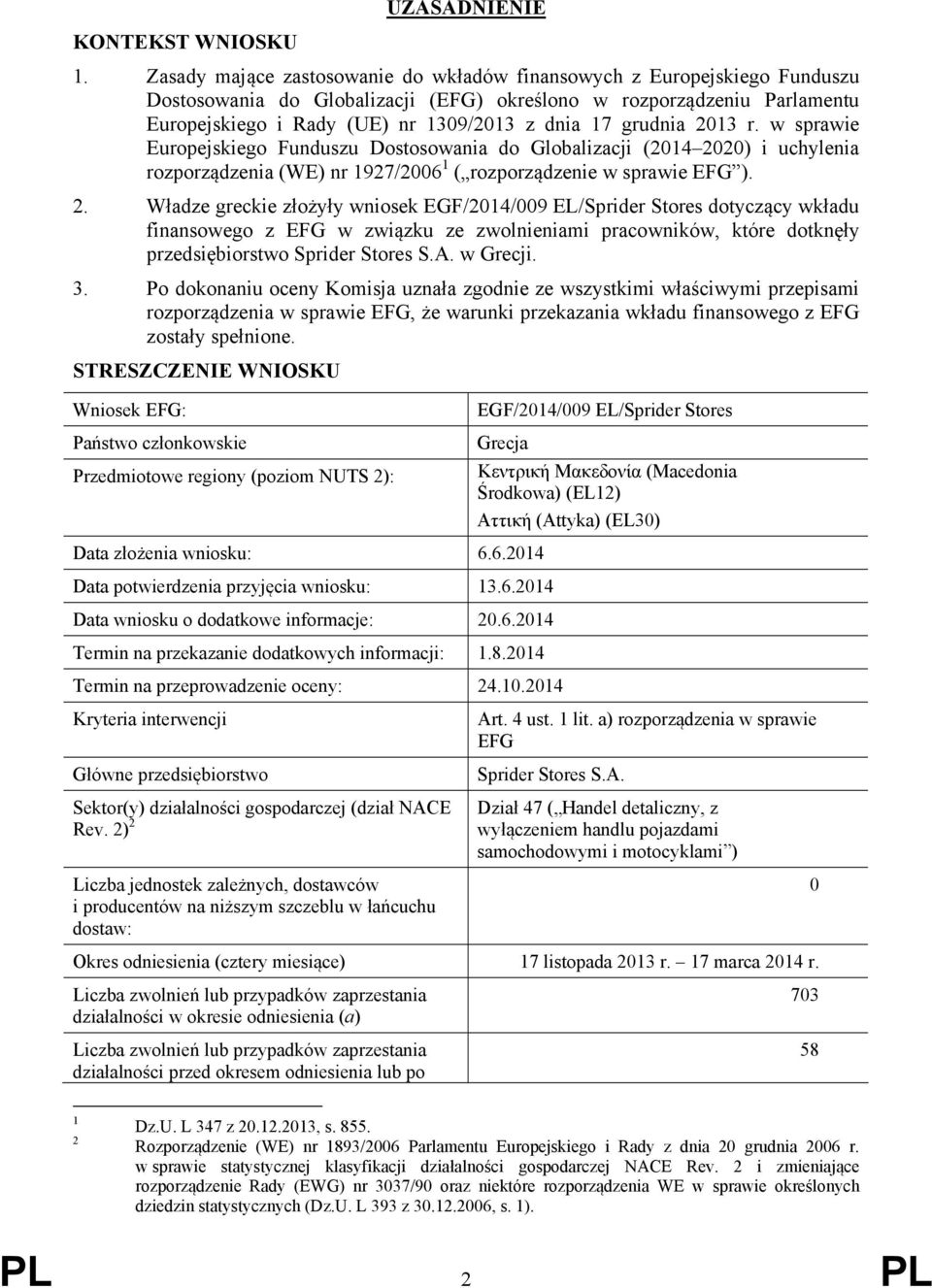 grudnia 2013 r. w sprawie Europejskiego Funduszu Dostosowania do Globalizacji (2014 2020) i uchylenia rozporządzenia (WE) nr 1927/2006 1 ( rozporządzenie w sprawie EFG ). 2. Władze greckie złożyły wniosek EGF/2014/009 EL/Sprider Stores dotyczący wkładu finansowego z EFG w związku ze zwolnieniami pracowników, które dotknęły przedsiębiorstwo Sprider Stores S.