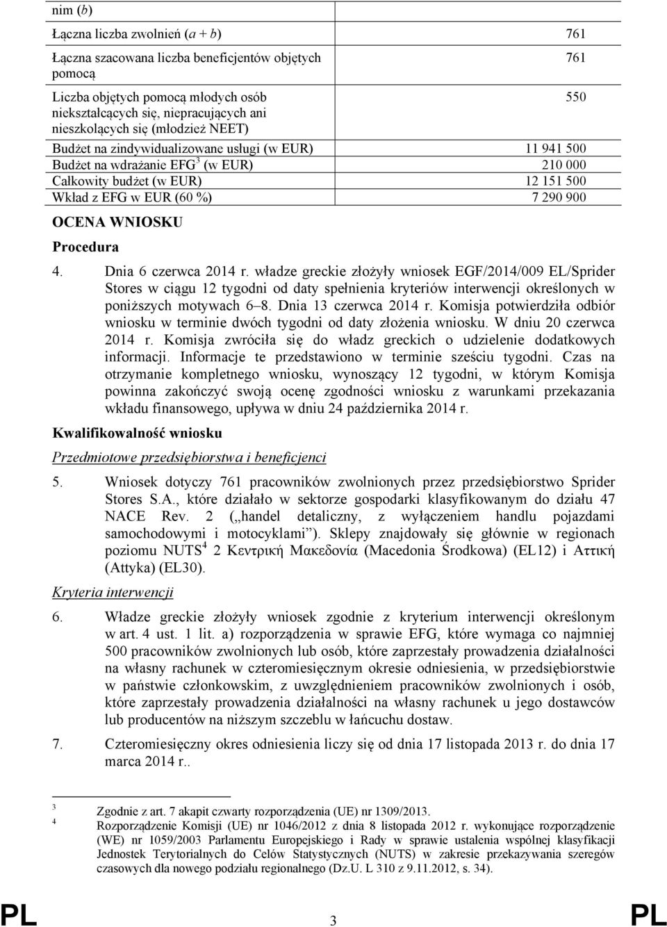 Procedura 4. Dnia 6 czerwca 2014 r. władze greckie złożyły wniosek EGF/2014/009 EL/Sprider Stores w ciągu 12 tygodni od daty spełnienia kryteriów interwencji określonych w poniższych motywach 6 8.