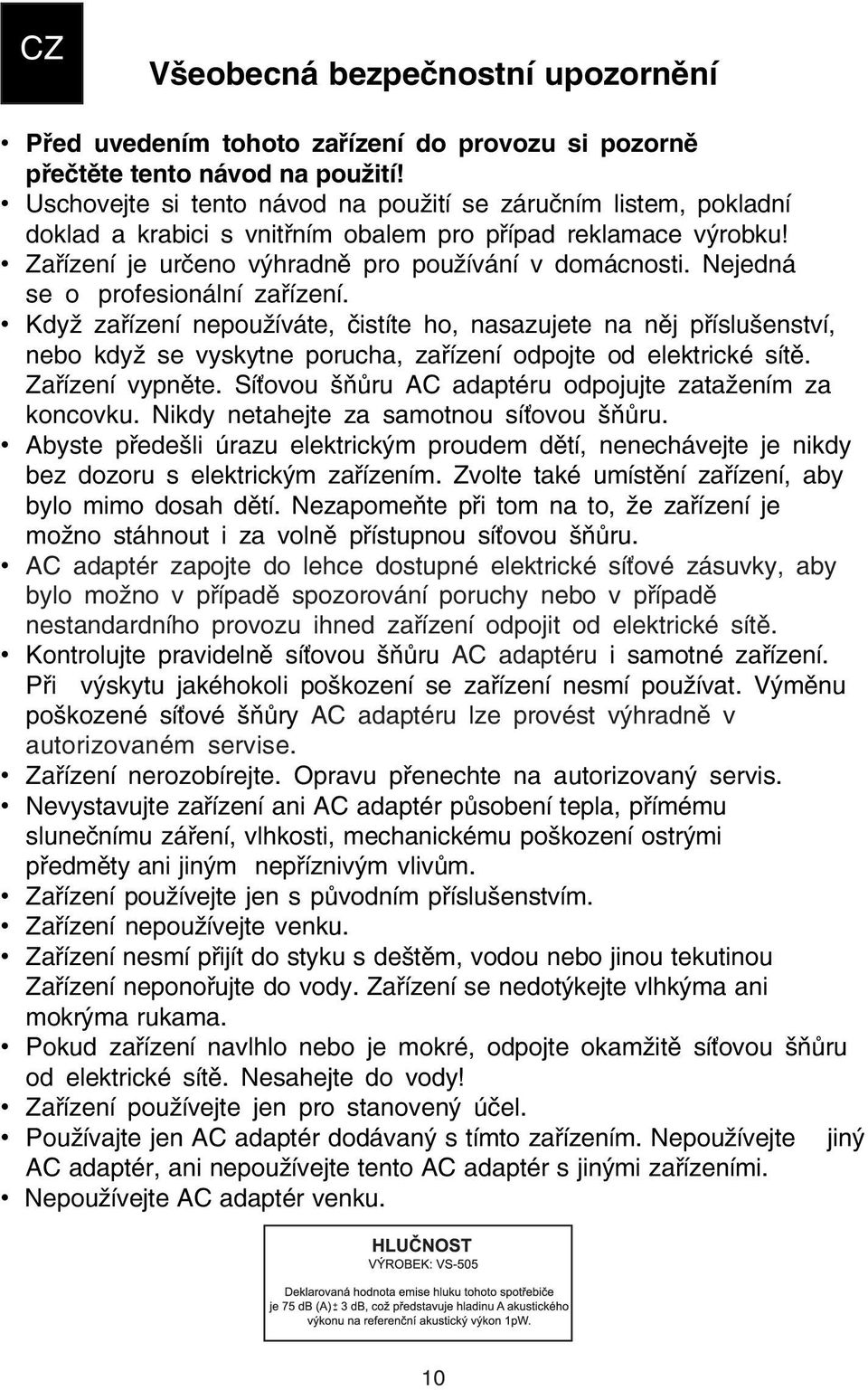 Nejedná se o profesionální zařízení. Když zařízení nepoužíváte, čistíte ho, nasazujete na něj příslušenství, nebo když se vyskytne porucha, zařízení odpojte od elektrické sítě. Zařízení vypněte.