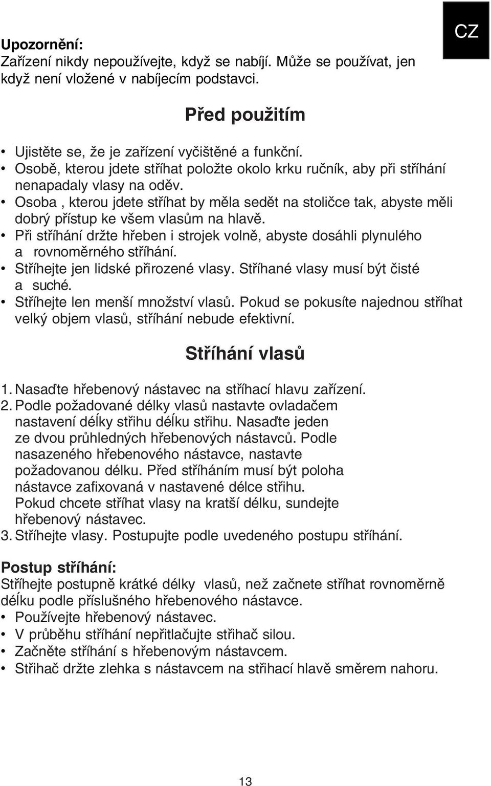 Osoba, kterou jdete stříhat by měla sedět na stoličce tak, abyste měli dobrý přístup ke všem vlasům na hlavě.