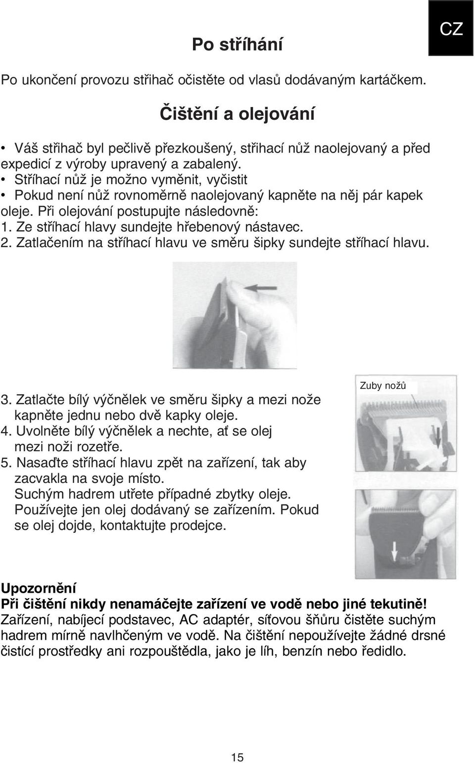 Stříhací nůž je možno vyměnit, vyčistit Pokud není nůž rovnoměrně naolejovaný kapněte na něj pár kapek oleje. Při olejování postupujte následovně: 1. Ze stříhací hlavy sundejte hřebenový nástavec. 2.