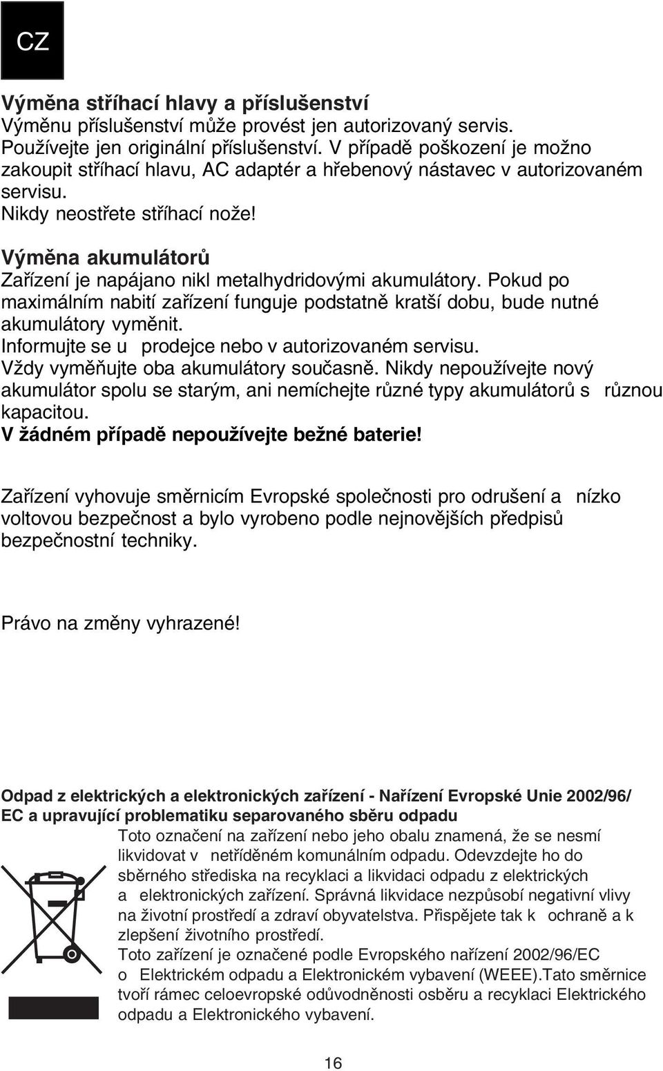 Výměna akumulátorů Zařízení je napájano nikl metalhydridovými akumulátory. Pokud po maximálním nabití zařízení funguje podstatně kratší dobu, bude nutné akumulátory vyměnit.