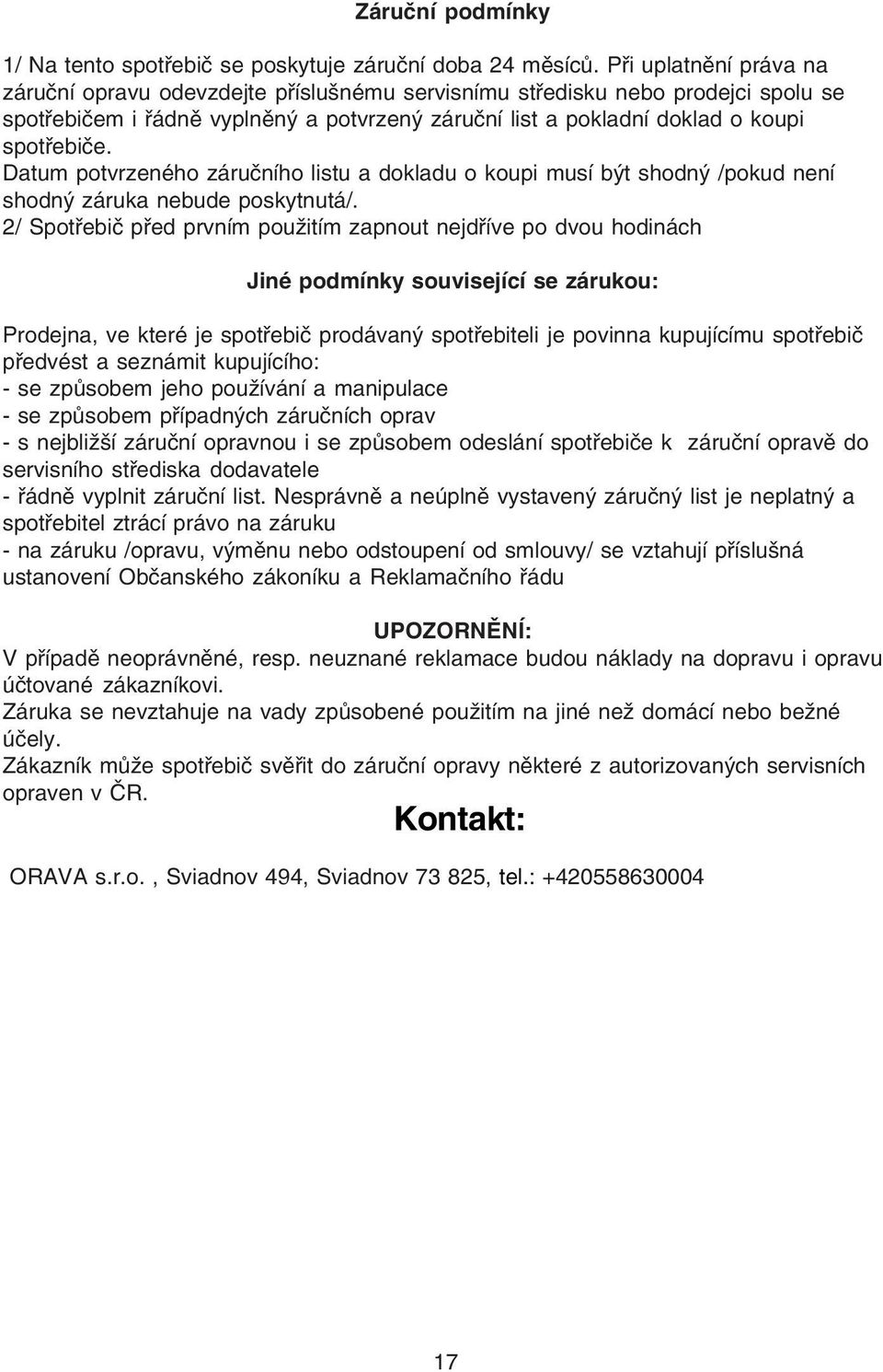Datum potvrzeného záručního listu a dokladu o koupi musí být shodný /pokud není shodný záruka nebude poskytnutá/.