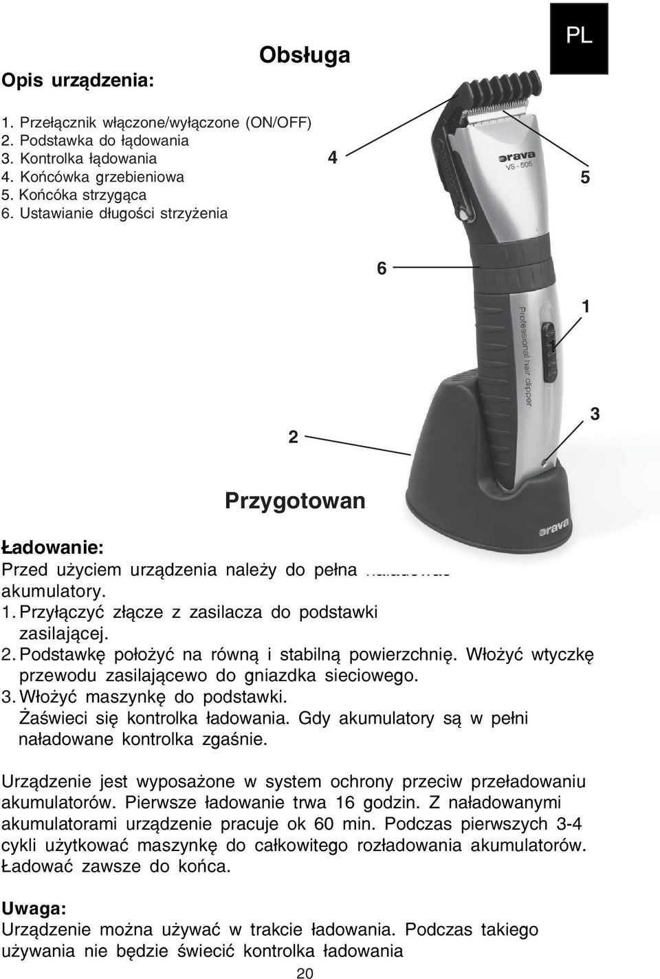 Włożyć wtyczkę przewodu zasilającewo do gniazdka sieciowego. 3. Włożyć maszynkę do podstawki. Żaświeci się kontrolka ładowania. Gdy akumulatory są w pełni naładowane kontrolka zgaśnie.