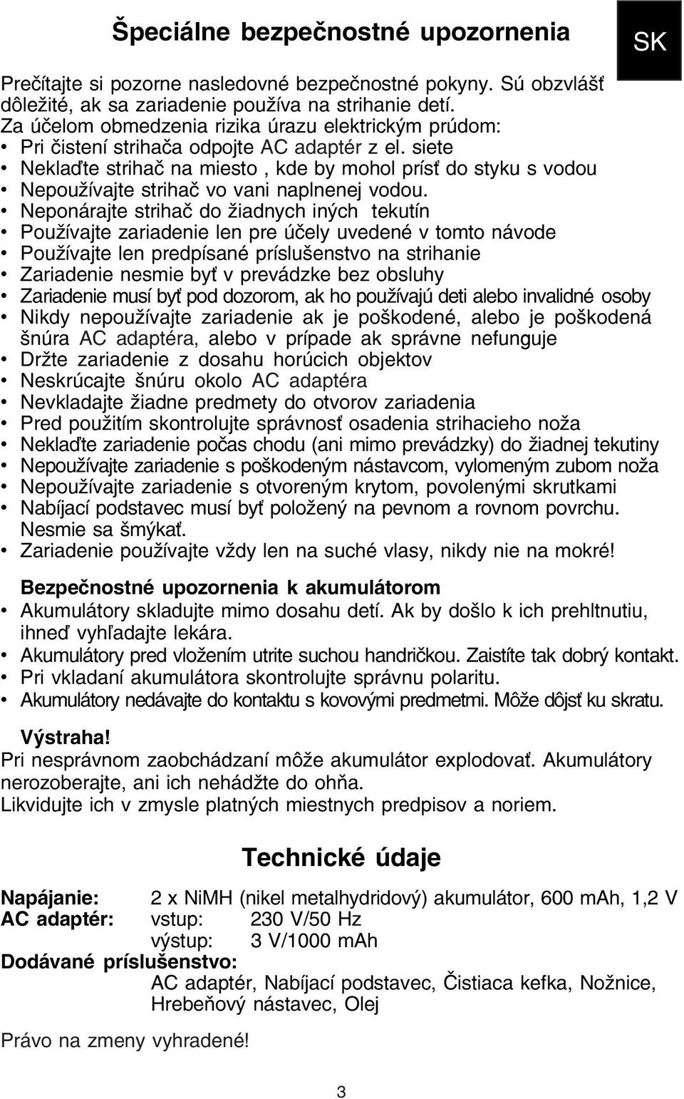 siete Neklaďte strihač na miesto, kde by mohol prísť do styku s vodou Nepoužívajte strihač vo vani naplnenej vodou.