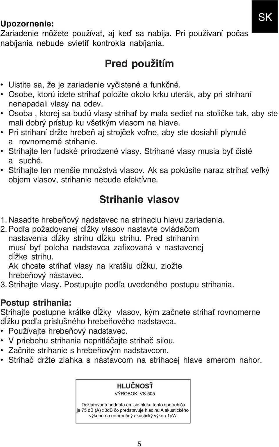 Osoba, ktorej sa budú vlasy strihať by mala sedieť na stoličke tak, aby ste mali dobrý prístup ku všetkým vlasom na hlave.