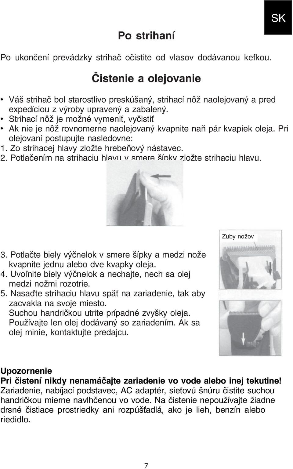 Strihací nôž je možné vymeniť, vyčistiť Ak nie je nôž rovnomerne naolejovaný kvapnite naň pár kvapiek oleja. Pri olejovaní postupujte nasledovne: 1. Zo strihacej hlavy zložte hrebeňový nástavec. 2.