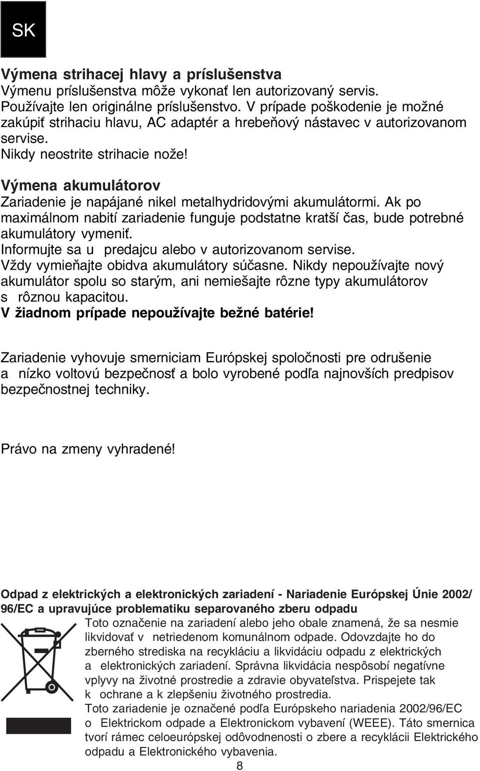 Výmena akumulátorov Zariadenie je napájané nikel metalhydridovými akumulátormi. Ak po maximálnom nabití zariadenie funguje podstatne kratší čas, bude potrebné akumulátory vymeniť.