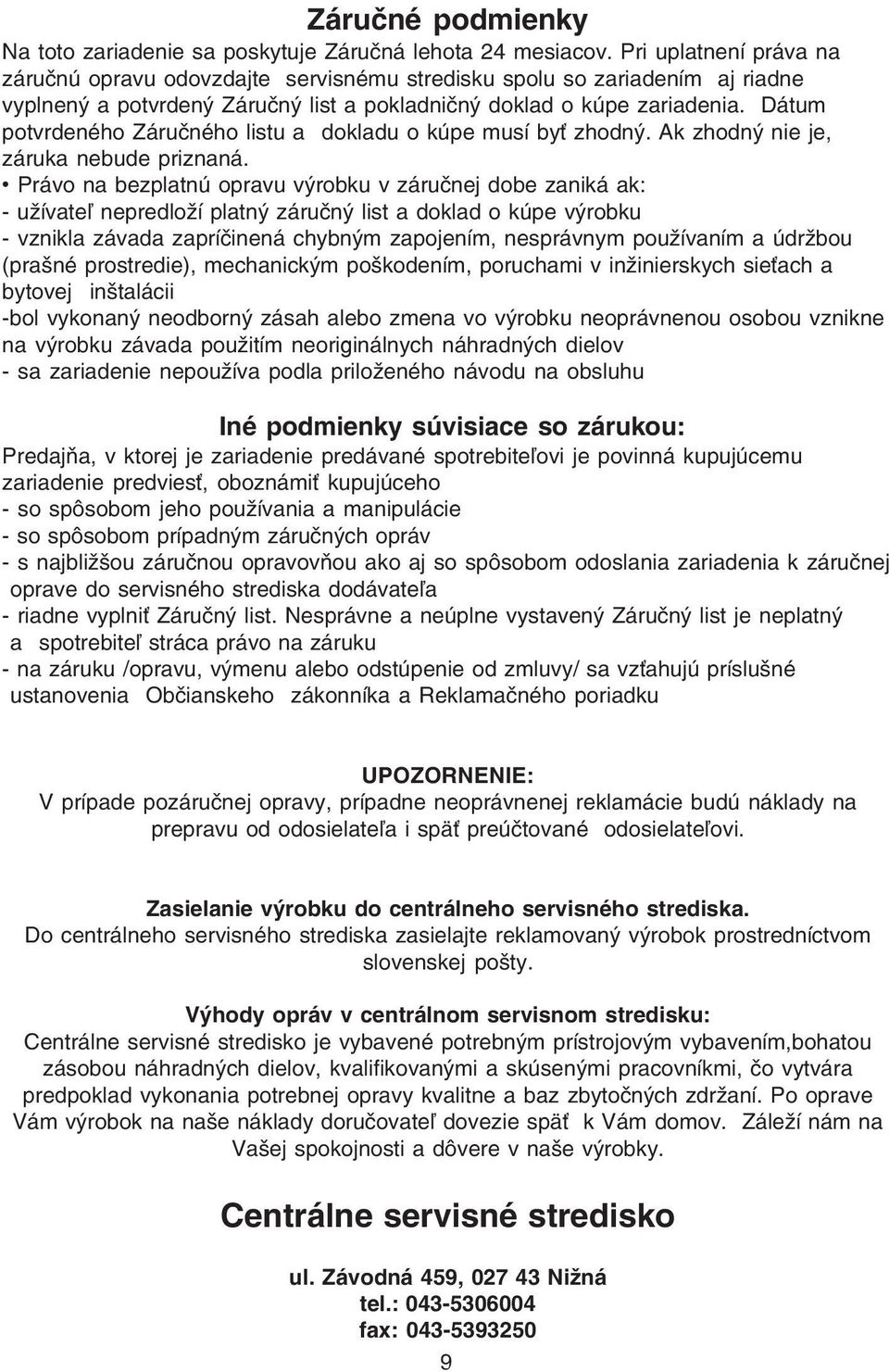 Dátum potvrdeného Záručného listu a dokladu o kúpe musí byť zhodný. Ak zhodný nie je, záruka nebude priznaná.