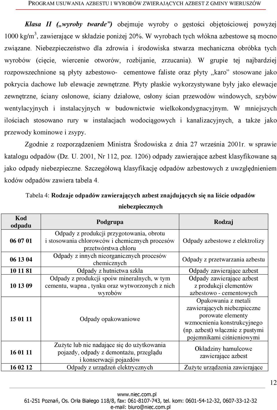 W grupie tej najbardziej rozpowszechnione są płyty azbestowo- cementowe faliste oraz płyty karo stosowane jako pokrycia dachowe lub elewacje zewnętrzne.