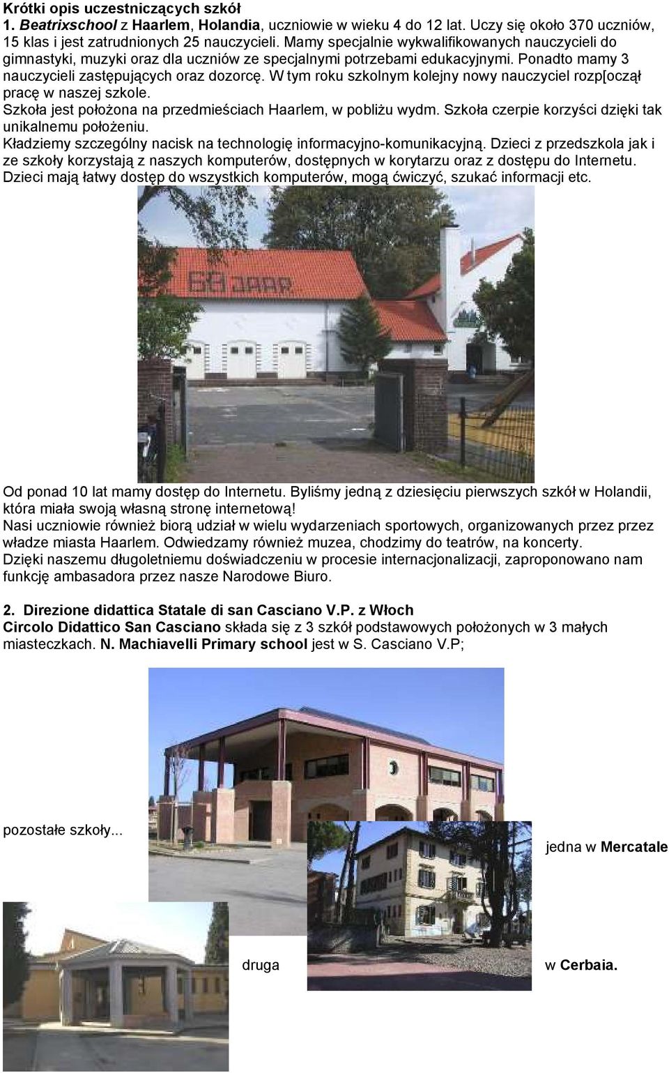 W tym roku szkolnym kolejny nowy nauczyciel rozp[oczął pracę w naszej szkole. Szkoła jest położona na przedmieściach Haarlem, w pobliżu wydm. Szkoła czerpie korzyści dzięki tak unikalnemu położeniu.