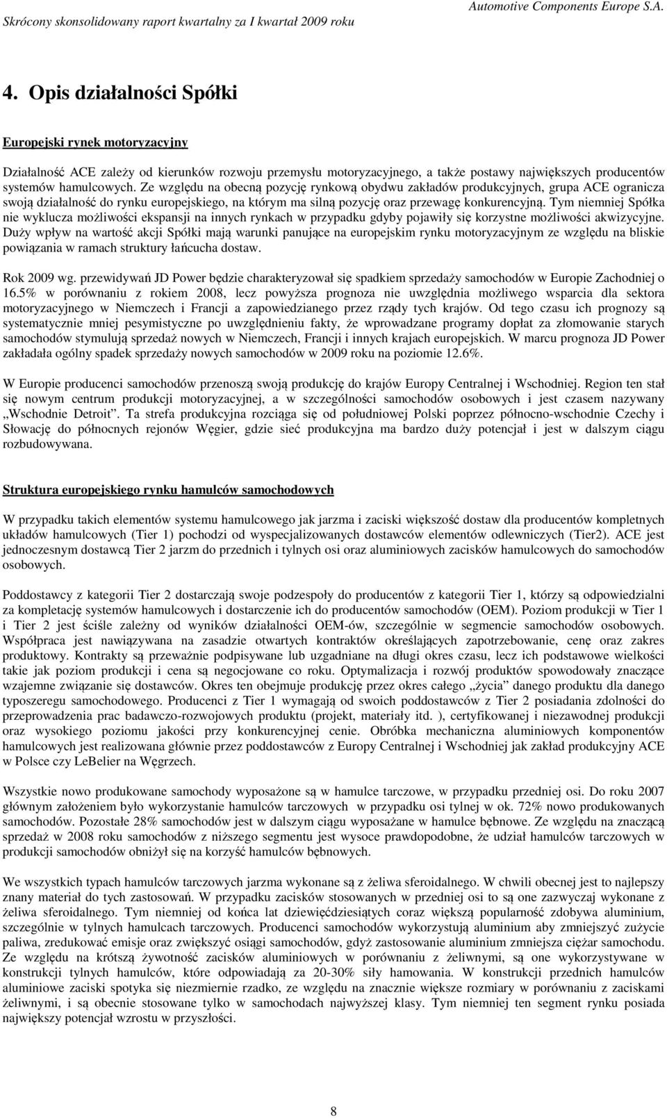 Tym niemniej Spółka nie wyklucza możliwości ekspansji na innych rynkach w przypadku gdyby pojawiły się korzystne możliwości akwizycyjne.