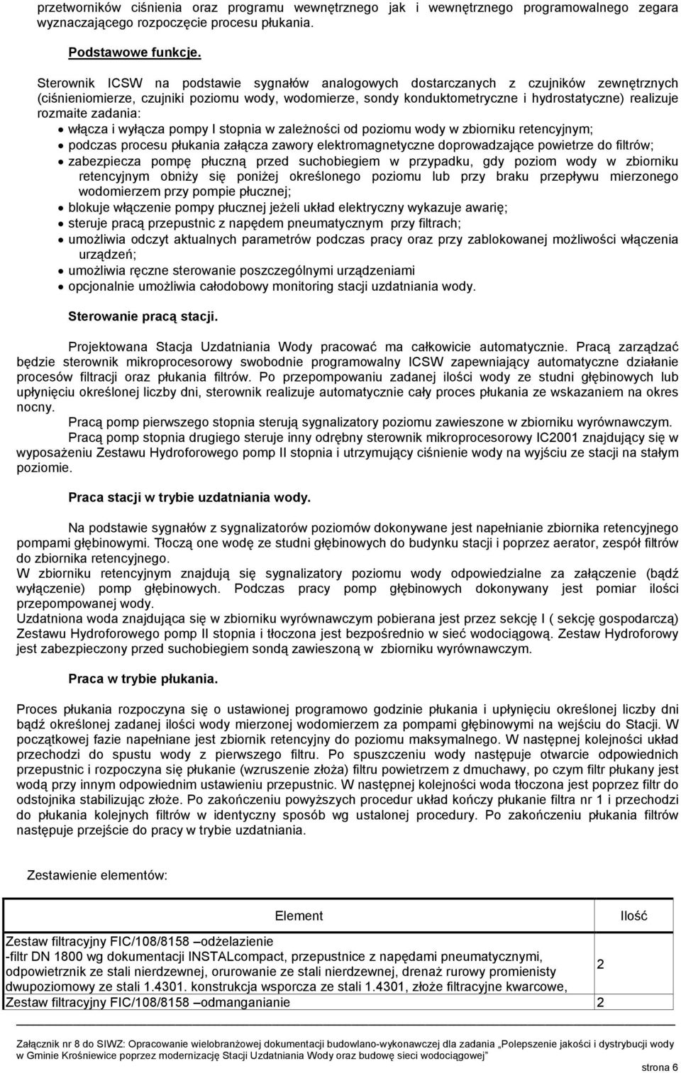 rozmaite zadania: włącza i wyłącza pompy I stopnia w zaleŝności od poziomu wody w zbiorniku retencyjnym; podczas procesu płukania załącza zawory elektromagnetyczne doprowadzające powietrze do