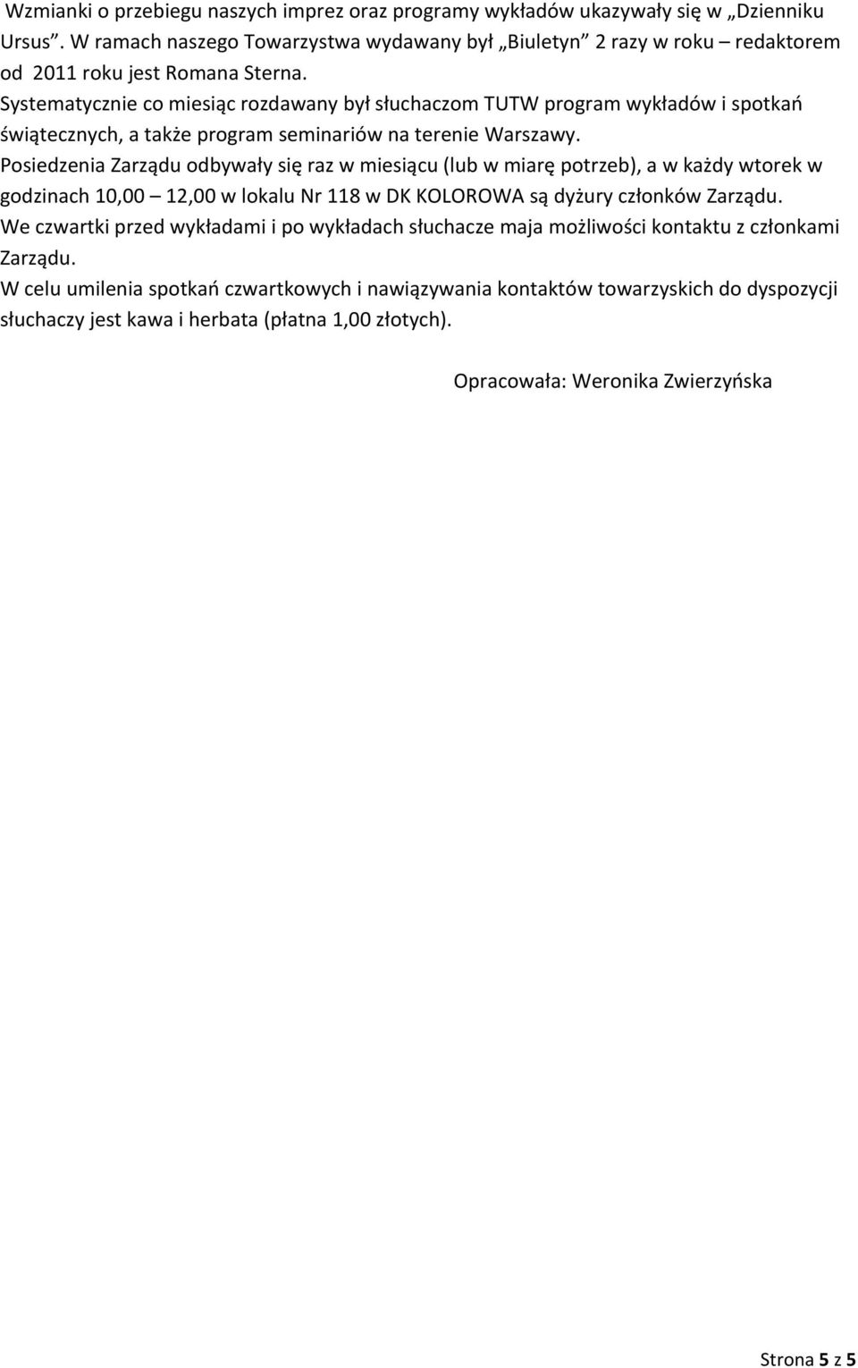 Posiedzenia Zarządu odbywały się raz w miesiącu (lub w miarę potrzeb), a w każdy wtorek w godzinach 10,00 12,00 w lokalu Nr 118 w DK KOLOROWA są dyżury członków Zarządu.