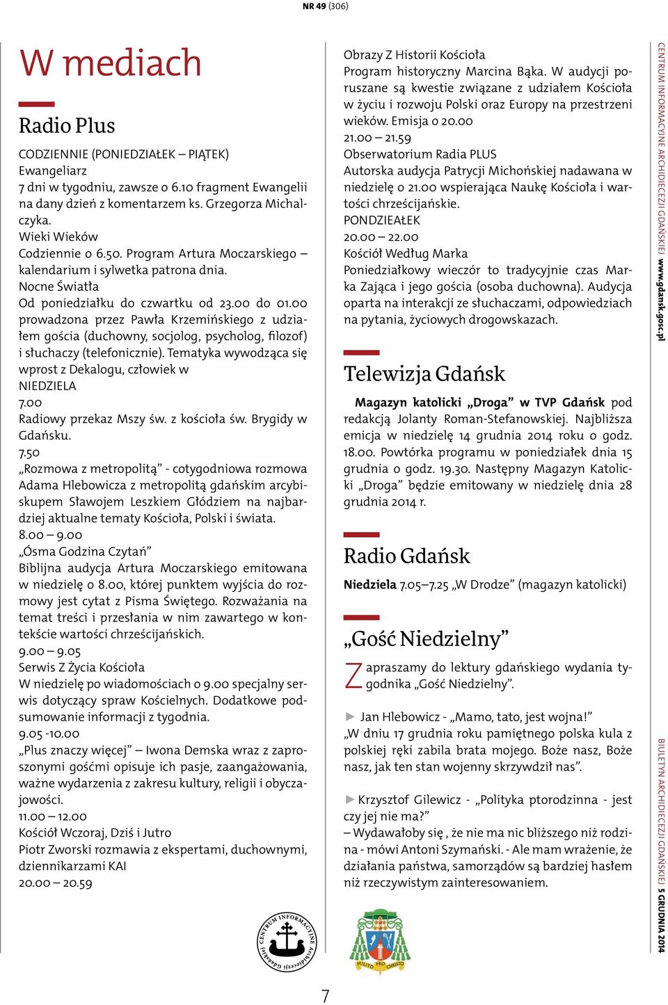 00 prowadzona przez Pawła Krzemińskiego z udziałem gościa (duchowny, socjolog, psycholog, filozof) i słuchaczy (telefonicznie). Tematyka wywodząca się wprost z Dekalogu, człowiek w NIEDZIELA 7.