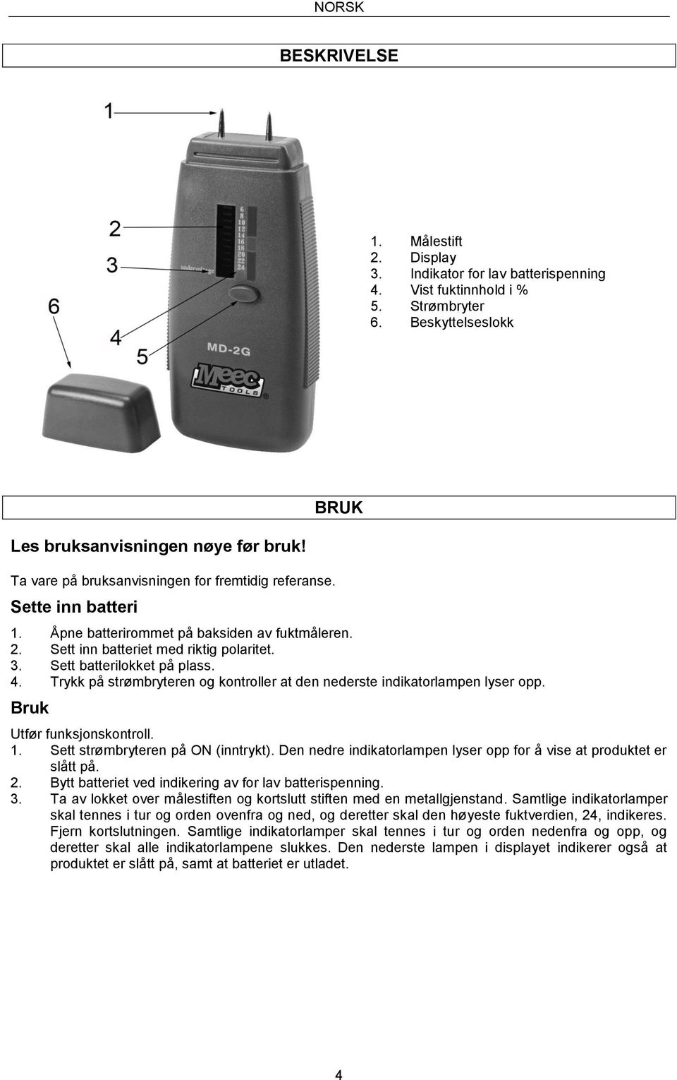 Sett batterilokket på plass. 4. Trykk på strømbryteren og kontroller at den nederste indikatorlampen lyser opp. Bruk Utfør funksjonskontroll. 1. Sett strømbryteren på ON (inntrykt).