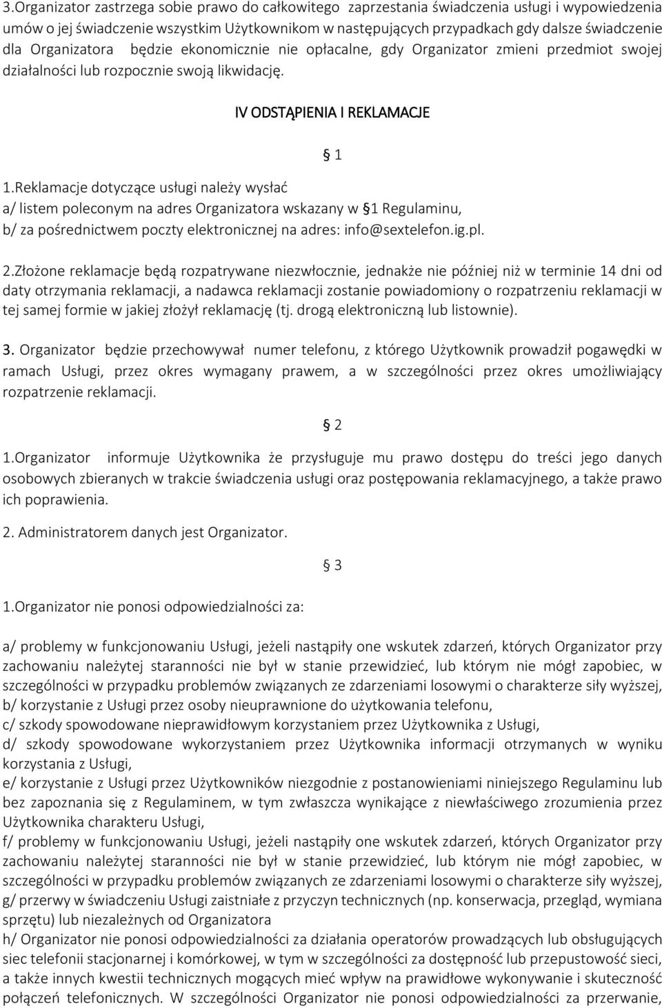 Reklamacje dotyczące usługi należy wysłać a/ listem poleconym na adres Organizatora wskazany w 1 Regulaminu, b/ za pośrednictwem poczty elektronicznej na adres: info@sextelefon.ig.pl. 2.