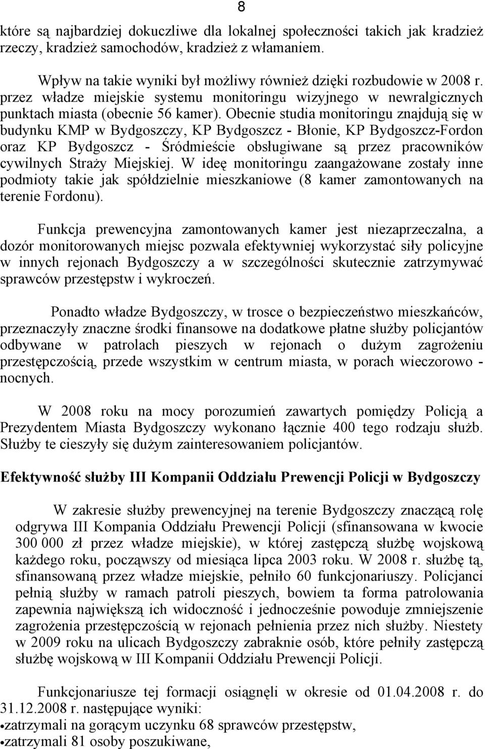 Obecnie studia monitoringu znajdują się w budynku KMP w Bydgoszczy, KP Bydgoszcz - Błonie, KP Bydgoszcz-Fordon oraz KP Bydgoszcz - Śródmieście obsługiwane są przez pracowników cywilnych Straży