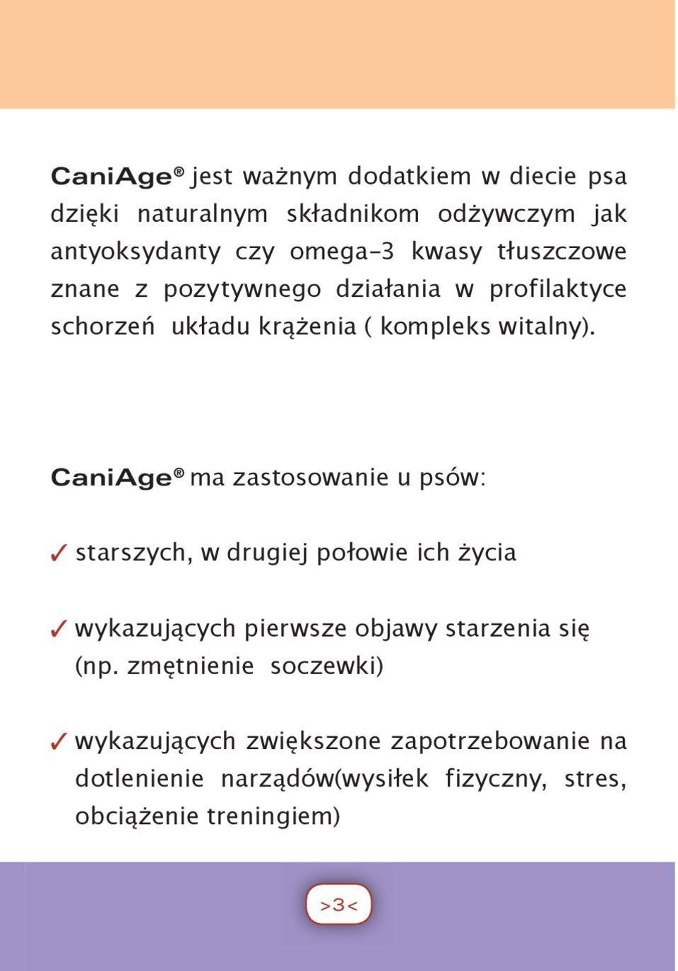 CaniAge ma zastosowanie u psów: starszych, w drugiej połowie ich życia wykazujących pierwsze objawy starzenia się (np.