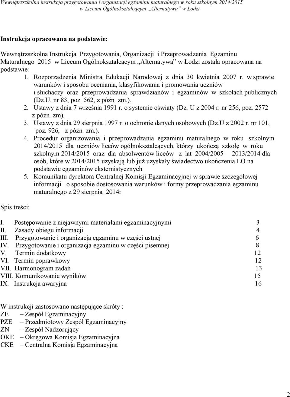 w sprawie warunków i sposobu oceniania, klasyfikowania i promowania uczniów i słuchaczy oraz przeprowadzania sprawdzianów i egzaminów w szkołach publicznych (Dz.U. nr 83, poz. 562, z późn. zm.). 2.
