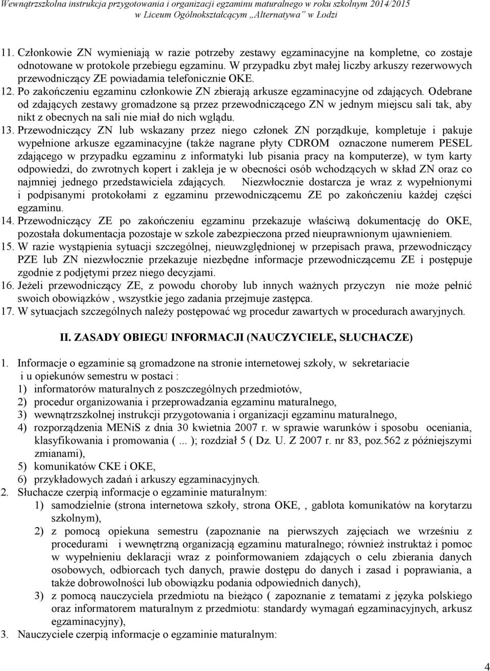 Odebrane od zdających zestawy gromadzone są przez przewodniczącego ZN w jednym miejscu sali tak, aby nikt z obecnych na sali nie miał nich wglądu. 13.